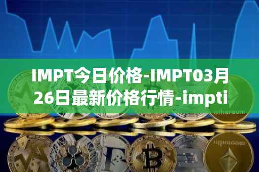 IMPT今日价格-IMPT03月26日最新价格行情-imptio最新走势消息