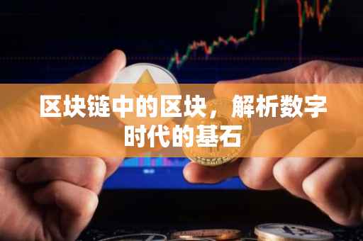 区块链中的区块，解析数字时代的基石
