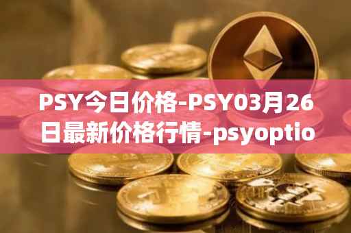 PSY今日价格-PSY03月26日最新价格行情-psyoptions最新走势消息