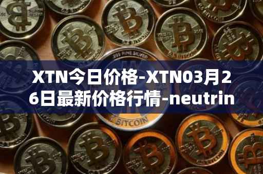 XTN今日价格-XTN03月26日最新价格行情-neutrino最新走势消息