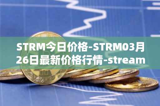 STRM今日价格-STRM03月26日最新价格行情-streamcoin最新走势消息