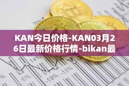 KAN今日价格-KAN03月26日最新价格行情-bikan最新走势消息