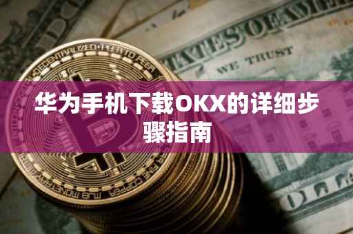 华为手机下载OKX的详细步骤指南