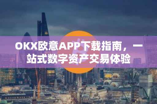 OKX欧意APP下载指南，一站式数字资产交易体验
