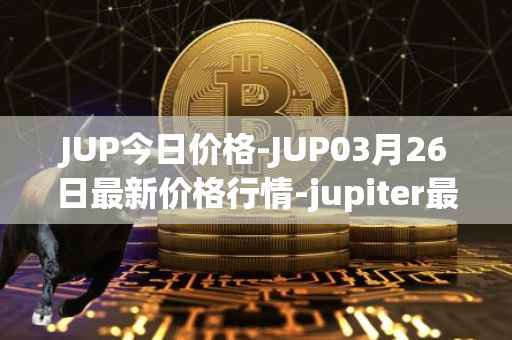 JUP今日价格-JUP03月26日最新价格行情-jupiter最新走势消息