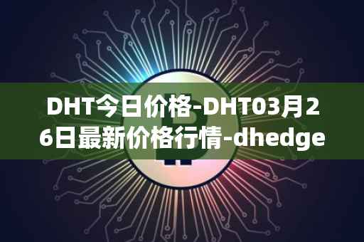 DHT今日价格-DHT03月26日最新价格行情-dhedge-dao最新走势消息
