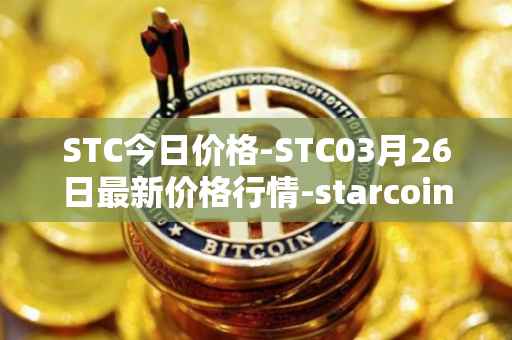 STC今日价格-STC03月26日最新价格行情-starcoin最新走势消息