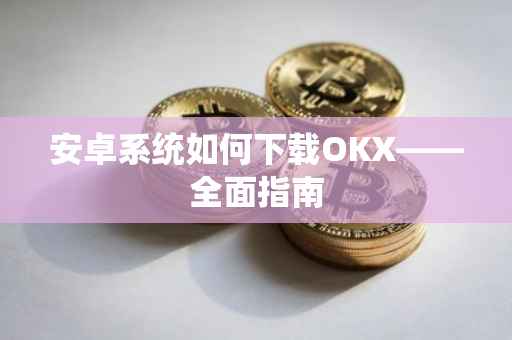 安卓系统如何下载OKX——全面指南