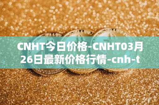 CNHT今日价格-CNHT03月26日最新价格行情-cnh-tether最新走势消息