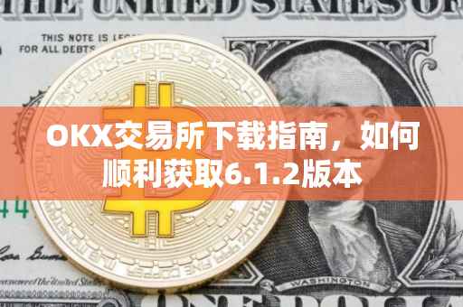OKX交易所下载指南，如何顺利获取6.1.2版本