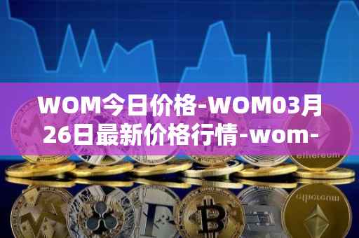 WOM今日价格-WOM03月26日最新价格行情-wom-token最新走势消息