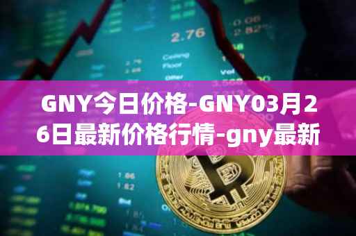 GNY今日价格-GNY03月26日最新价格行情-gny最新走势消息