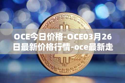 OCE今日价格-OCE03月26日最新价格行情-oce最新走势消息