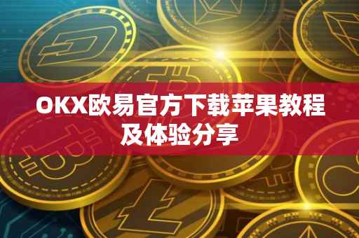 OKX欧易官方下载苹果教程及体验分享