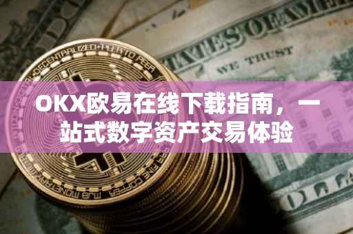 OKX欧易在线下载指南，一站式数字资产交易体验