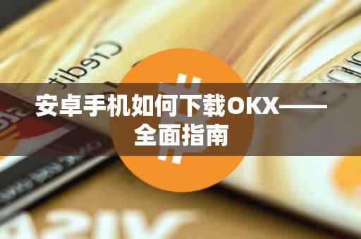 安卓手机如何下载OKX——全面指南