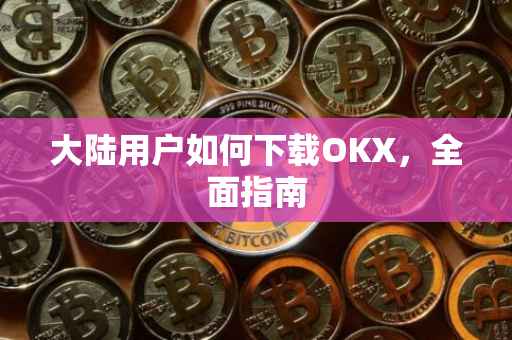 大陆用户如何下载OKX，全面指南