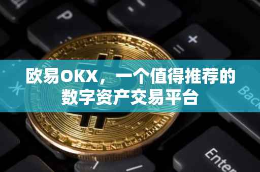 欧易OKX，一个值得推荐的数字资产交易平台