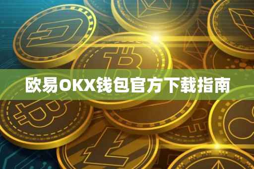 欧易OKX钱包官方下载指南