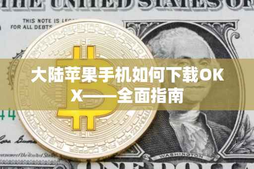大陆苹果手机如何下载OKX——全面指南