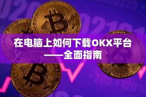 在电脑上如何下载OKX平台——全面指南
