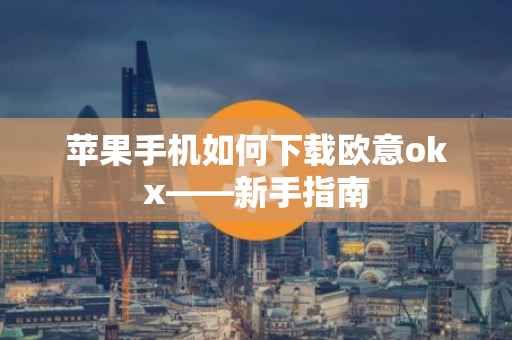 苹果手机如何下载欧意okx——新手指南
