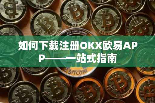 如何下载注册OKX欧易APP——一站式指南
