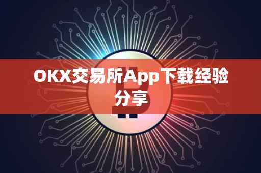 OKX交易所App下载经验分享