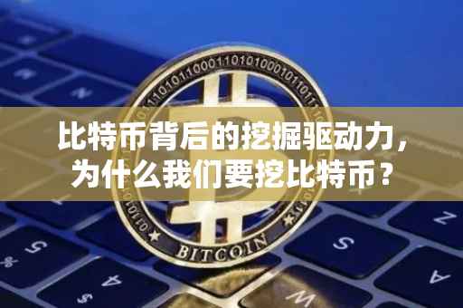 比特币背后的挖掘驱动力，为什么我们要挖比特币？