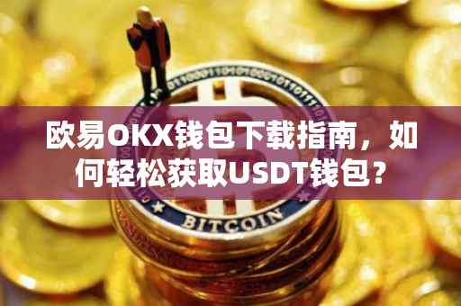 欧易OKX钱包下载指南，如何轻松获取USDT钱包？