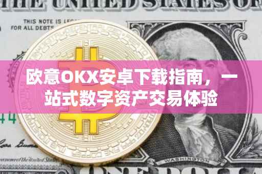 欧意OKX安卓下载指南，一站式数字资产交易体验