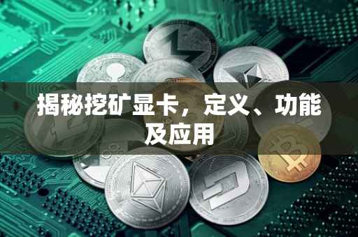揭秘挖矿显卡，定义、功能及应用