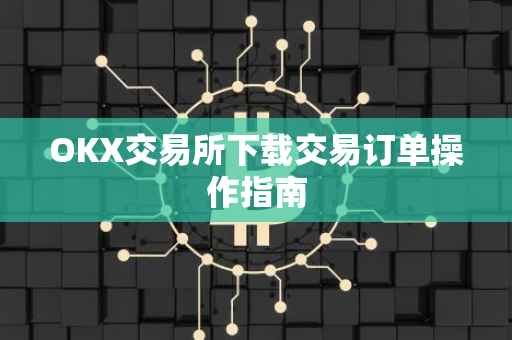 OKX交易所下载交易订单操作指南