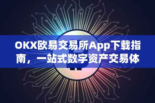 OKX欧易交易所App下载指南，一站式数字资产交易体验