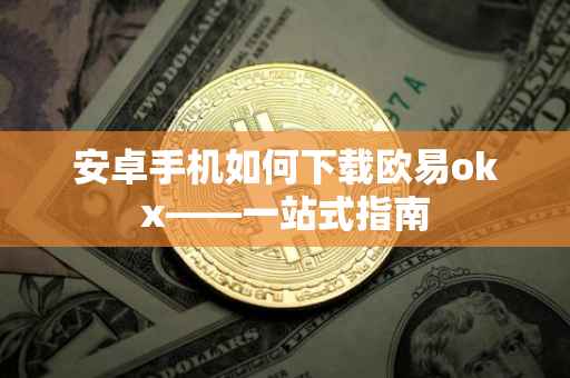 安卓手机如何下载欧易okx——一站式指南