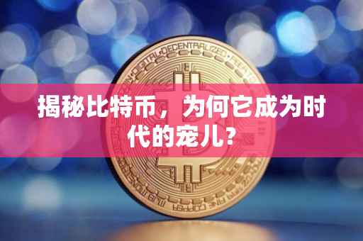 揭秘比特币，为何它成为时代的宠儿？