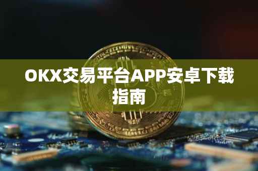 OKX交易平台APP安卓下载指南