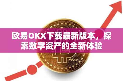 欧易OKX下载最新版本，探索数字资产的全新体验