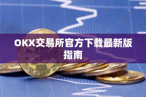 OKX交易所官方下载最新版指南