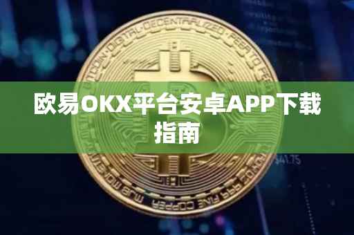 欧易OKX平台安卓APP下载指南