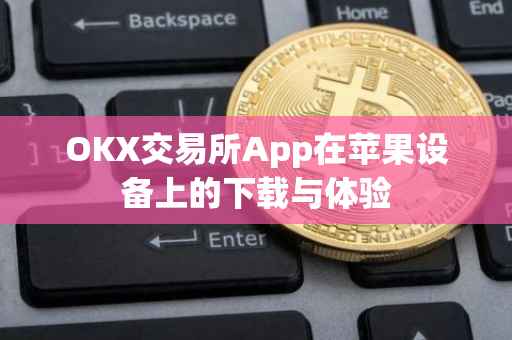OKX交易所App在苹果设备上的下载与体验