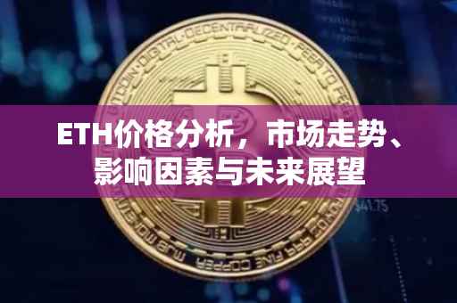 ETH价格分析，市场走势、影响因素与未来展望