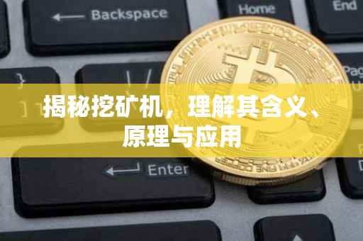 揭秘挖矿机，理解其含义、原理与应用
