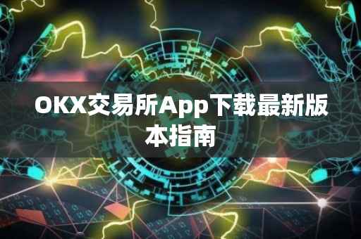 OKX交易所App下载最新版本指南