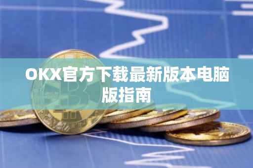 OKX官方下载最新版本电脑版指南