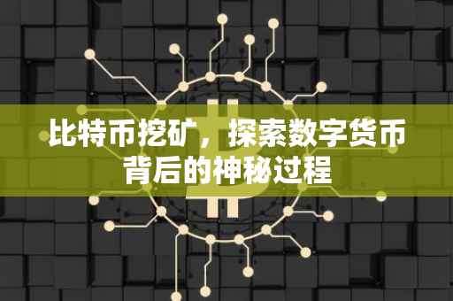 比特币挖矿，探索数字货币背后的神秘过程