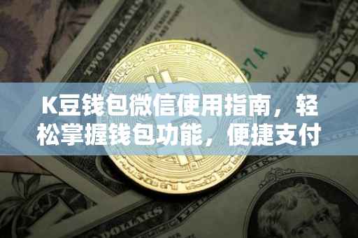 K豆钱包微信使用指南，轻松掌握钱包功能，便捷支付与管理财务