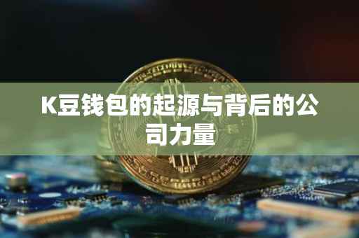 K豆钱包的起源与背后的公司力量