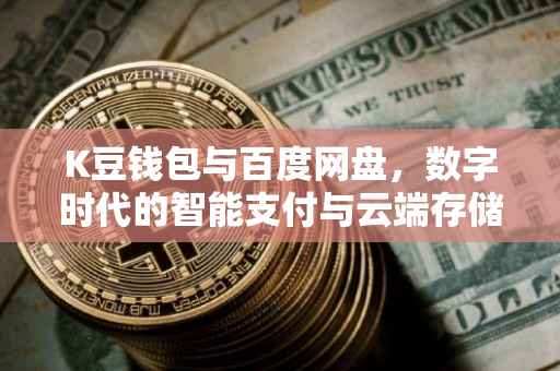 K豆钱包与百度网盘，数字时代的智能支付与云端存储的完美结合