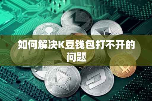 如何解决K豆钱包打不开的问题